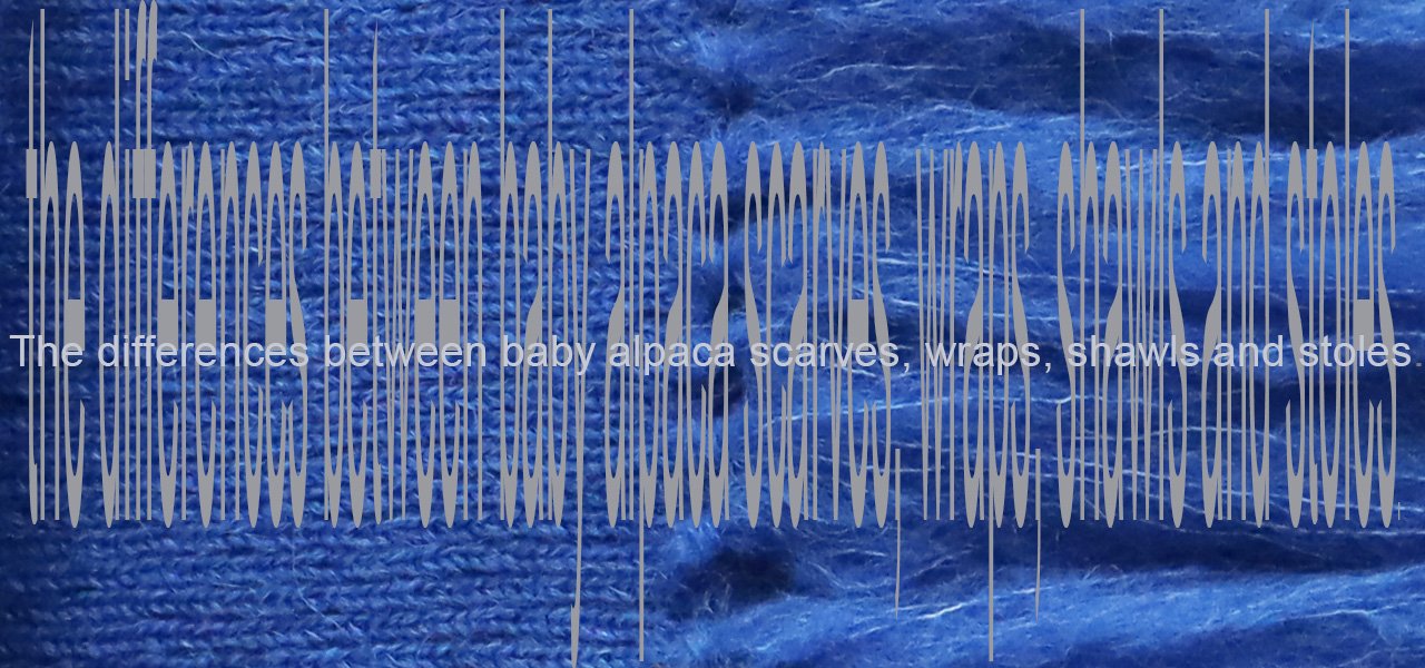 PFLknitwear.com The differences between baby alpaca scarves, wraps, shawls and stoles. PFLknitwear.com The differences between baby alpaca scarves, wraps, shawls and stoles.